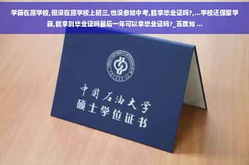 学籍在原学校,但没在原学校上初三,也没参加中考,能拿毕业证吗?,...学校还保留学籍,能拿到毕业证吗最后一年可以拿毕业证吗?_百度知 ...