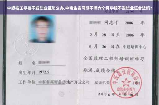 中级技工学校不发毕业证怎么办,中专生实习期不满六个月学校不发毕业证合法吗?