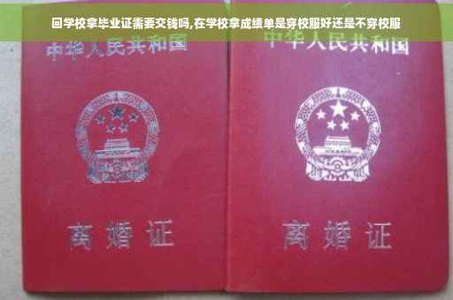 回学校拿毕业证需要交钱吗,在学校拿成绩单是穿校服好还是不穿校服