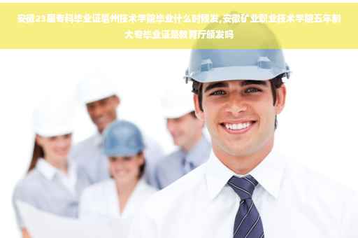 安徽23届专科毕业证毫州技术学院毕业什么时候发,安徽矿业职业技术学院五年制大专毕业证是教育厅颁发吗