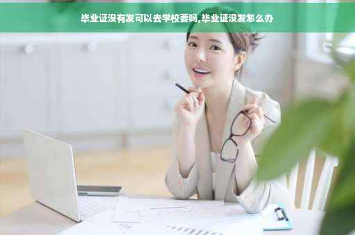 毕业证没有发可以去学校要吗,毕业证没发怎么办