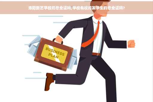 洛阳新艺学校扣毕业证吗,学校有权扣发学生的毕业证吗?