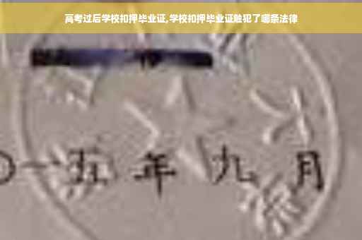 高考过后学校扣押毕业证,学校扣押毕业证触犯了哪条法律