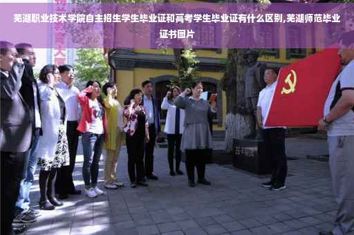 芜湖职业技术学院自主招生学生毕业证和高考学生毕业证有什么区别,芜湖师范毕业证书图片