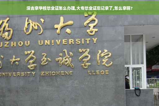 没去拿学校毕业证怎么办理,大专毕业证忘记拿了,怎么拿啊?