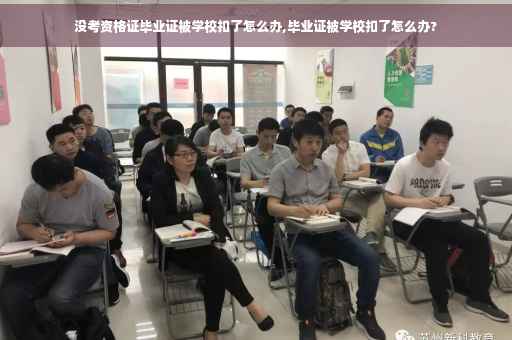 没考资格证毕业证被学校扣了怎么办,毕业证被学校扣了怎么办? 没考资格证毕业证被学校扣了怎么办,毕业证被学校扣了怎么办?