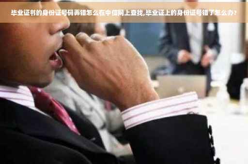毕业证书的身份证号码弄错怎么在中信网上查找,毕业证上的身份证号错了怎么办?
