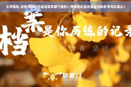 大学更名,在校生以后毕业证是写哪个校名?,学校改名后毕业证书的名字可以变么?