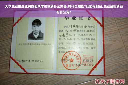大学毕业生毕业时都要从学校拿到什么东西,有什么用处?比如报到证,毕业证报到证有什么用?