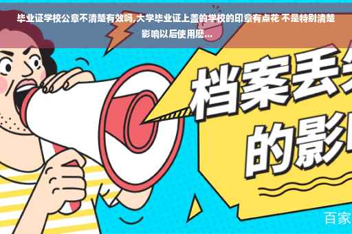 毕业证学校公章不清楚有效吗,大学毕业证上盖的学校的印章有点花 不是特别清楚 影响以后使用麽...