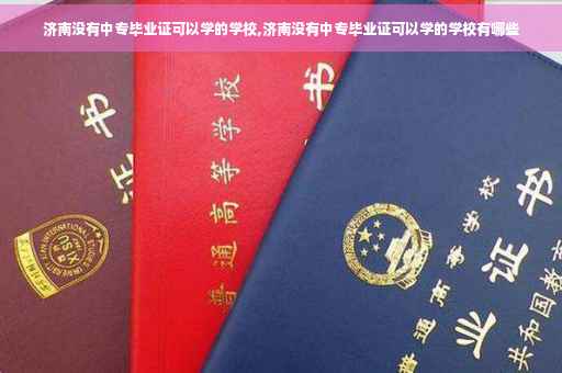 济南没有中专毕业证可以学的学校,济南没有中专毕业证可以学的学校有哪些