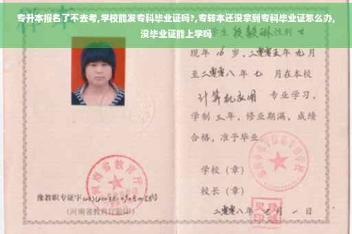 专升本报名了不去考,学校能发专科毕业证吗?,专转本还没拿到专科毕业证怎么办,没毕业证能上学吗