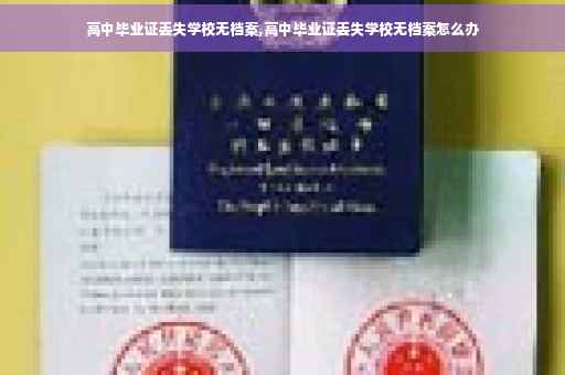 高中毕业证丢失学校无档案,高中毕业证丢失学校无档案怎么办