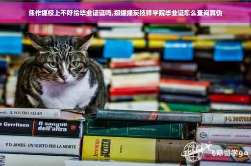 焦作煤校上不好给毕业证证吗,郑煤煤炭技师学院毕业证怎么查询真伪