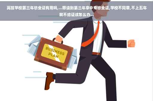 高技学校第三年毕业证有用吗,...想读到第三年拿中专毕业证,学校不同意,不上五年就不给证该怎么办...