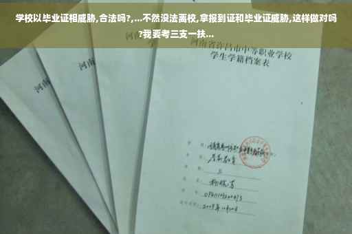学校以毕业证相威胁,合法吗?,...不然没法离校,拿报到证和毕业证威胁,这样做对吗?我要考三支一扶...