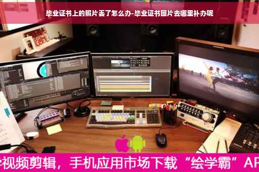 毕业证书上的照片丢了怎么办-毕业证书图片去哪里补办呢