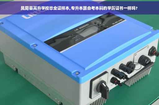 凤阳县高升学校毕业证样本,专升本跟自考本科的学历证书一样吗?