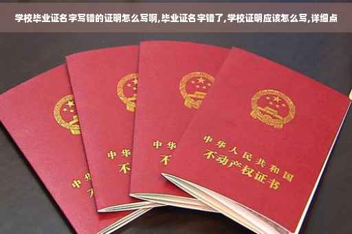 学校毕业证名字写错的证明怎么写啊,毕业证名字错了,学校证明应该怎么写,详细点