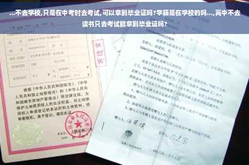 ...不去学校,只是在中考时去考试,可以拿到毕业证吗?学籍是在学校的吗...,高中不去读书只去考试能拿到毕业证吗?