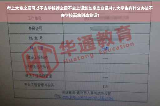考上大专之后可以不去学校读之后不去上课怎么拿毕业证书?,大学生有什么办法不去学校而拿到毕业证?