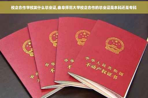 校企合作学校发什么毕业证,曲阜师范大学校企合作的毕业证是本科还是专科