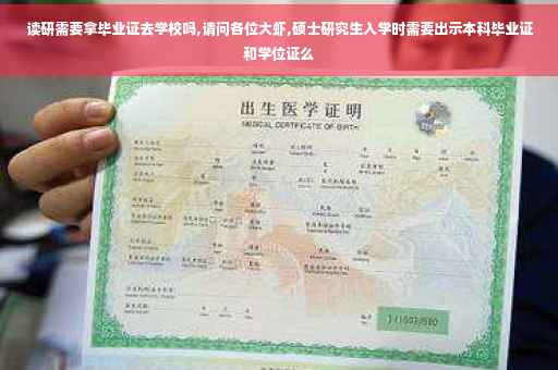 读研需要拿毕业证去学校吗,请问各位大虾,硕士研究生入学时需要出示本科毕业证和学位证么