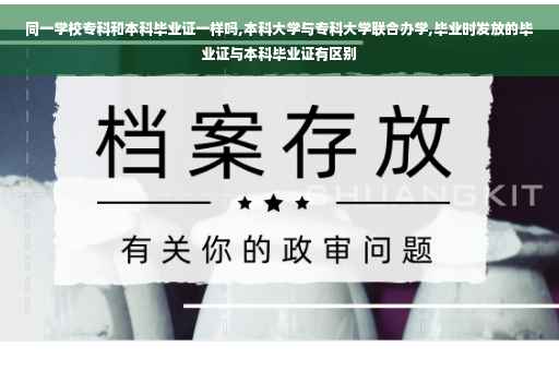 同一学校专科和本科毕业证一样吗,本科大学与专科大学联合办学,毕业时发放的毕业证与本科毕业证有区别