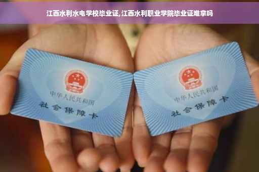 江西水利水电学校毕业证,江西水利职业学院毕业证难拿吗
