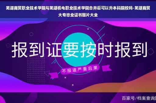 芜湖商贸职业技术学院与芜湖机电职业技术学院合并后可以升本科院校吗-芜湖商贸大专毕业证书图片大全 芜湖商贸职业技术学院与芜湖机电职业技术学院合并后可以升本科院校吗-芜湖商贸大专毕业证书图片大全