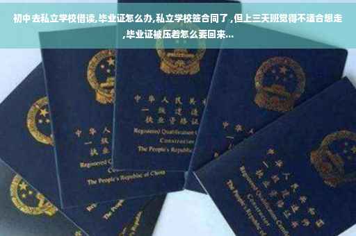 初中去私立学校借读,毕业证怎么办,私立学校签合同了 ,但上三天班觉得不适合想走,毕业证被压着怎么要回来...
