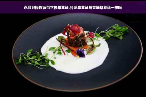永顺县民族师范学校毕业证,师范毕业证与普通毕业证一样吗