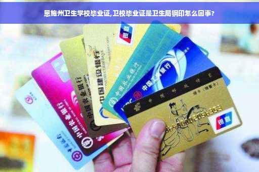 恩施州卫生学校毕业证,卫校毕业证是卫生局钢印怎么回事?