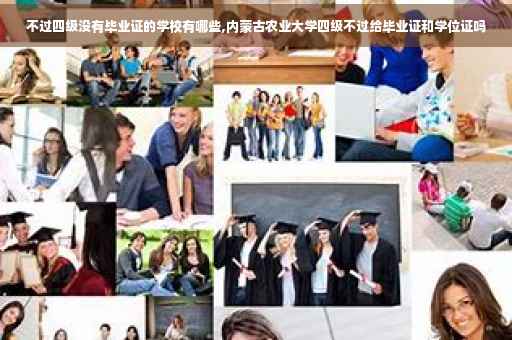 不过四级没有毕业证的学校有哪些,内蒙古农业大学四级不过给毕业证和学位证吗