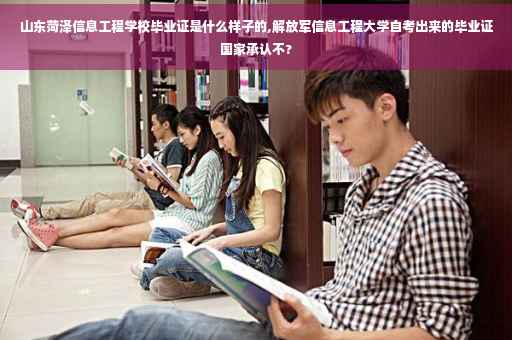 山东菏泽信息工程学校毕业证是什么样子的,解放军信息工程大学自考出来的毕业证国家承认不?