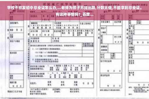学校不给发初中毕业证怎么办,...老师为孩子另找出路,分数太低,不能拿到毕业证。有这种事情吗?_百度...