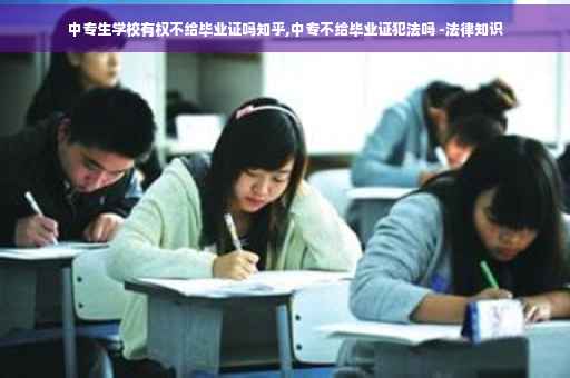 中专生学校有权不给毕业证吗知乎,中专不给毕业证犯法吗 -法律知识