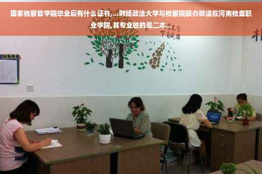 国家检察官学院毕业后有什么证书,...财经政法大学与检察院联办就读在河南检查职业学院,其专业收的是二本...