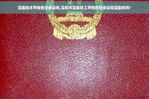 深德技术学校有毕业证吗,深圳市深德技工学校的毕业证是深德的吗?