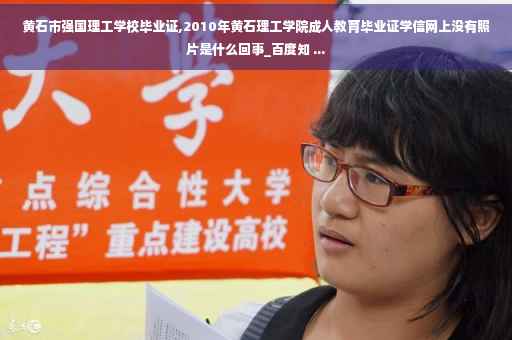 黄石市强国理工学校毕业证,2010年黄石理工学院成人教育毕业证学信网上没有照片是什么回事_百度知 ...