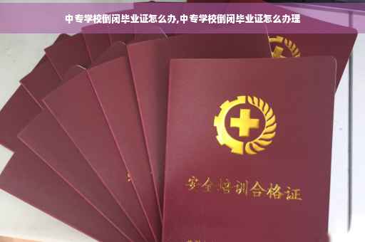 中专学校倒闭毕业证怎么办,中专学校倒闭毕业证怎么办理