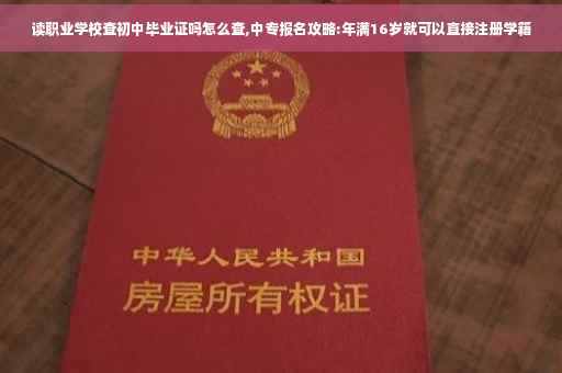 读职业学校查初中毕业证吗怎么查,中专报名攻略:年满16岁就可以直接注册学籍 读职业学校查初中毕业证吗怎么查,中专报名攻略:年满16岁就可以直接注册学籍