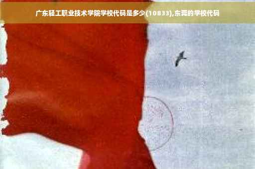 广东轻工职业技术学院学校代码是多少(10833),东莞的学校代码