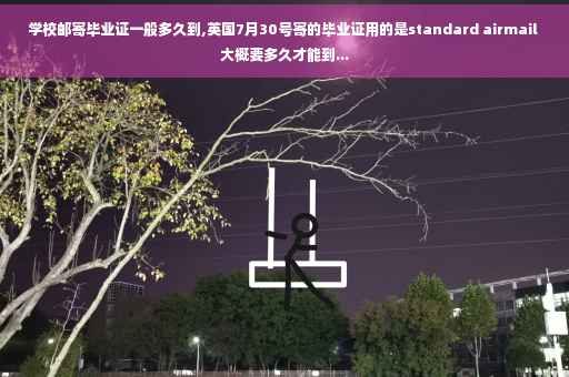 学校邮寄毕业证一般多久到,英国7月30号寄的毕业证用的是standard airmail 大概要多久才能到...