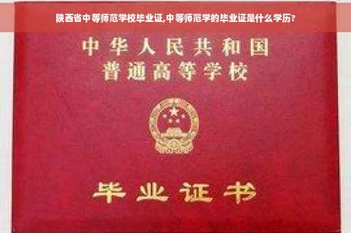 陕西省中等师范学校毕业证,中等师范学的毕业证是什么学历?
