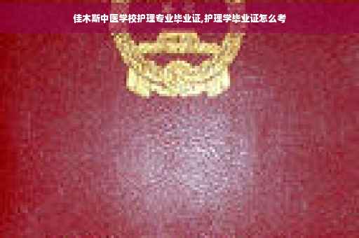 佳木斯中医学校护理专业毕业证,护理学毕业证怎么考