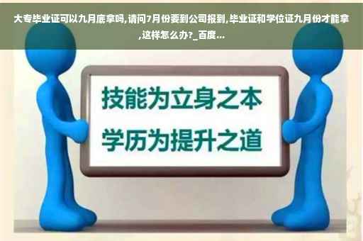 大专毕业证可以九月底拿吗,请问7月份要到公司报到,毕业证和学位证九月份才能拿,这样怎么办?_百度...