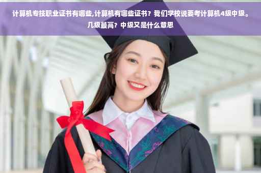 计算机专技职业证书有哪些,计算机有哪些证书？我们学校说要考计算机4级中级。几级最高？中级又是什么意思