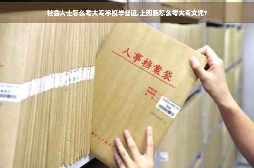 社会人士怎么考大专学校毕业证,上班族怎么考大专文凭?