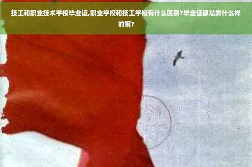 技工和职业技术学校毕业证,职业学校和技工学校有什么区别?毕业证都是发什么样的啊?